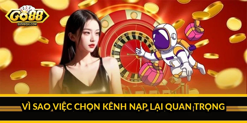 Vì Sao Việc Chọn Kênh Nạp Lại Quan Trọng
