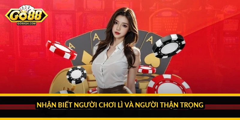 Bluff bài Xì Tố: khi nào nên tố lừa và cách đọc đối thủ Nhận biết người chơi lì và người thận trọng